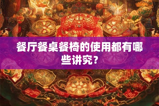 餐厅餐桌餐椅的使用都有哪些讲究？