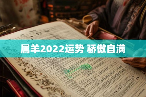 属羊2022运势 骄傲自满