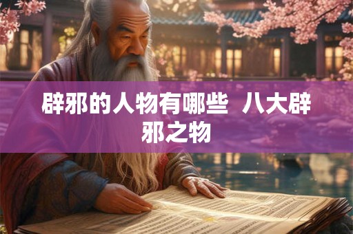 辟邪的人物有哪些  八大辟邪之物
