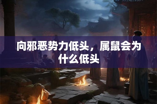 向邪恶势力低头，属鼠会为什么低头