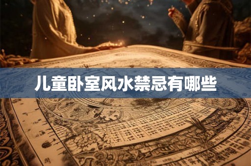 儿童卧室风水禁忌有哪些