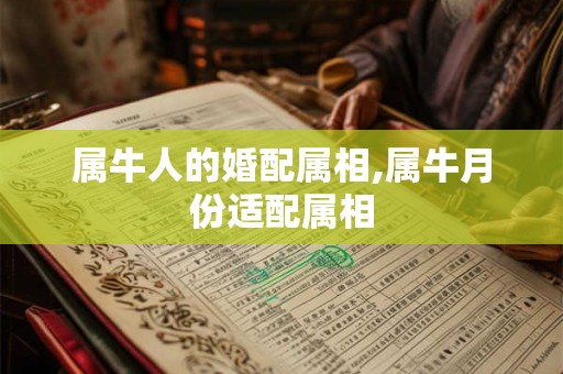 属牛人的婚配属相,属牛月份适配属相 属牛人的婚配属相,属牛月份适配属相