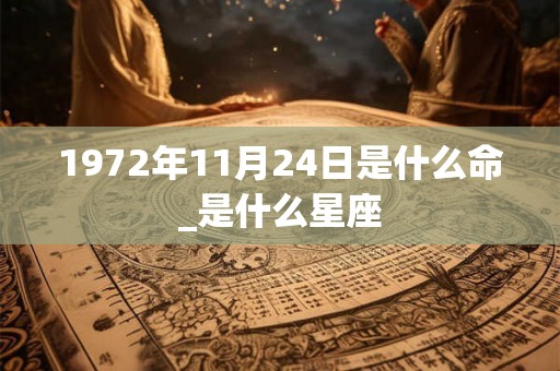 1972年11月24日是什么命_是什么星座