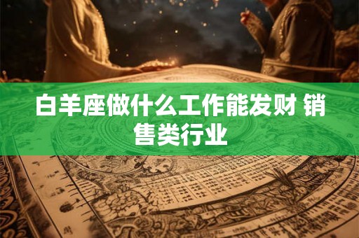 白羊座做什么工作能发财 销售类行业