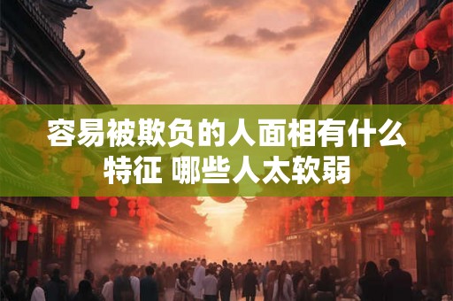容易被欺负的人面相有什么特征 哪些人太软弱