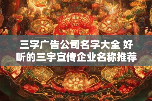 三字广告公司名字大全 好听的三字宣传企业名称推荐