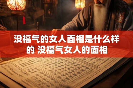 没福气的女人面相是什么样的 没福气女人的面相