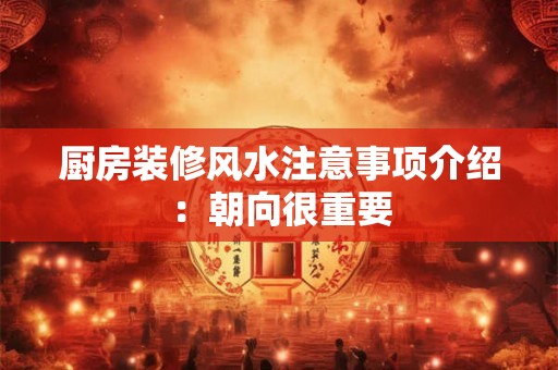 厨房装修风水注意事项介绍：朝向很重要