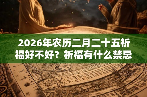2026年农历二月二十五祈福好不好？祈福有什么禁忌？