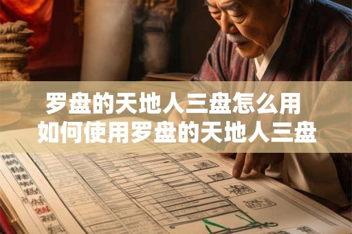 罗盘的天地人三盘怎么用 如何使用罗盘的天地人三盘