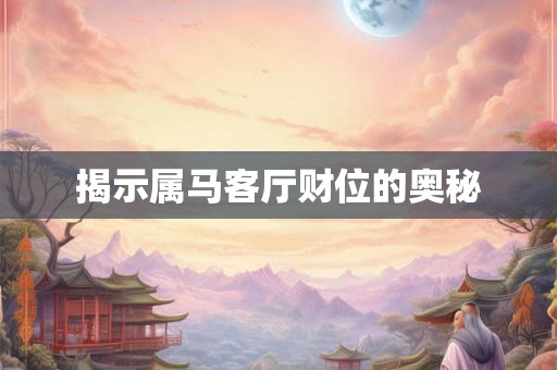 揭示属马客厅财位的奥秘