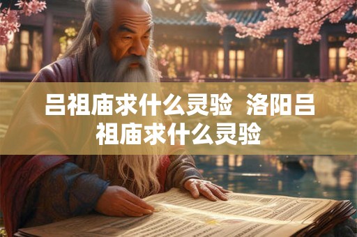 吕祖庙求什么灵验  洛阳吕祖庙求什么灵验