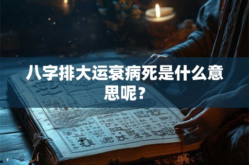 八字排大运衰病死是什么意思呢？