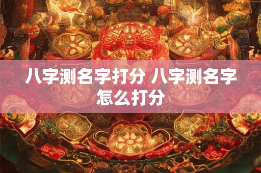 八字测名字打分 八字测名字怎么打分