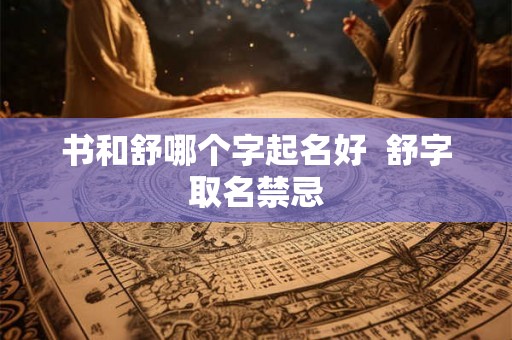 书和舒哪个字起名好  舒字取名禁忌