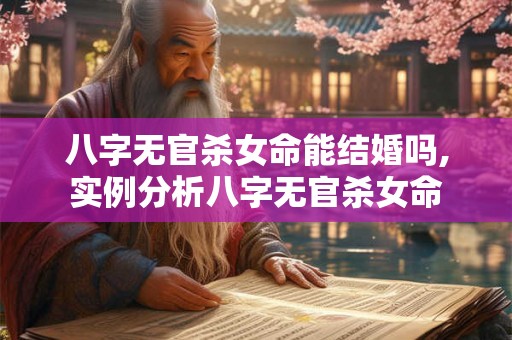 八字无官杀女命能结婚吗,实例分析八字无官杀女命