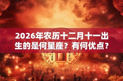 2026年农历十二月十一出生的是何星座？有何优点？