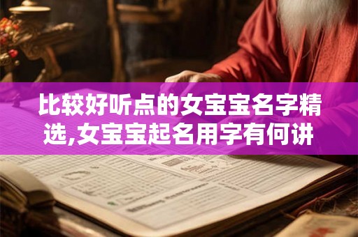 比较好听点的女宝宝名字精选,女宝宝起名用字有何讲究？