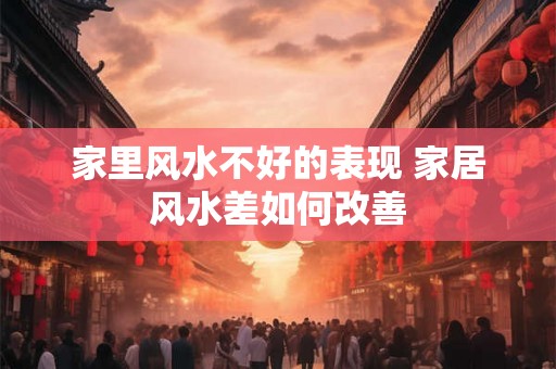 家里风水不好的表现 家居风水差如何改善