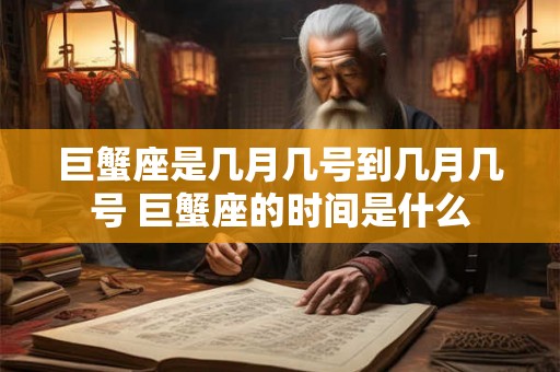 巨蟹座是几月几号到几月几号 巨蟹座的时间是什么