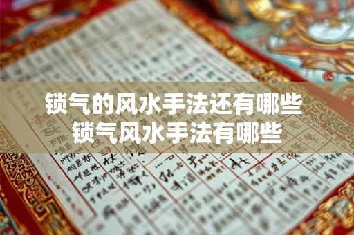 锁气的风水手法还有哪些 锁气风水手法有哪些 锁气的风水手法还有哪些 锁气风水手法有哪些