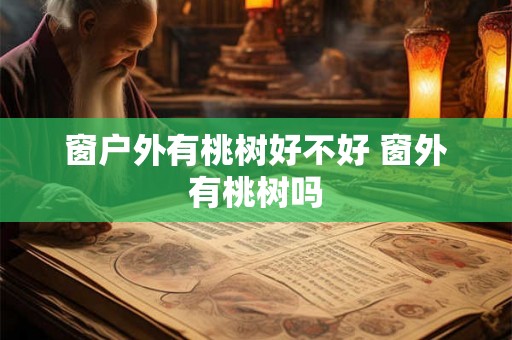 窗户外有桃树好不好 窗外有桃树吗