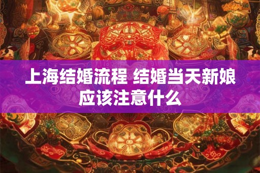 上海结婚流程 结婚当天新娘应该注意什么