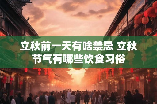 立秋前一天有啥禁忌 立秋节气有哪些饮食习俗