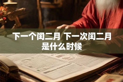下一个闰二月 下一次闰二月是什么时候