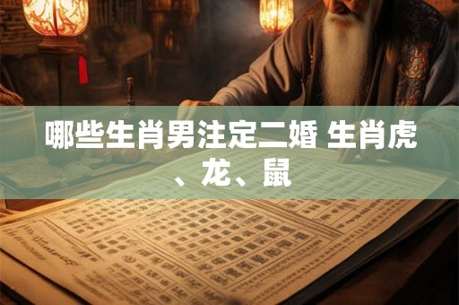 哪些生肖男注定二婚 生肖虎、龙、鼠