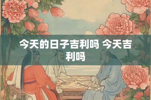 今天的日子吉利吗 今天吉利吗