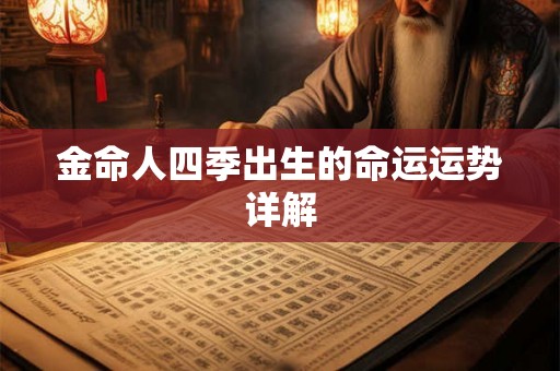 金命人四季出生的命运运势详解 金命人四季出生的命运运势详解
