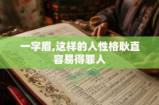 一字眉,这样的人性格耿直容易得罪人 一字眉,这样的人性格耿直容易得罪人