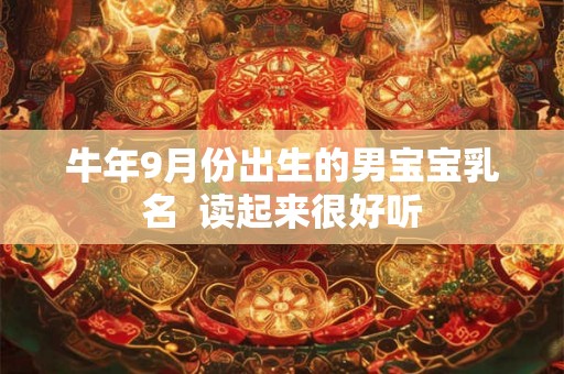 牛年9月份出生的男宝宝乳名 读起来很好听 牛年9月份出生的男宝宝乳名 读起来很好听