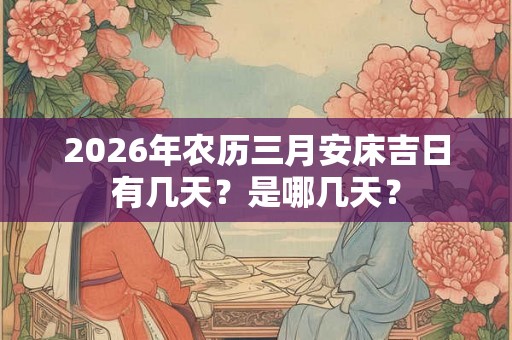 2026年农历三月安床吉日有几天？是哪几天？