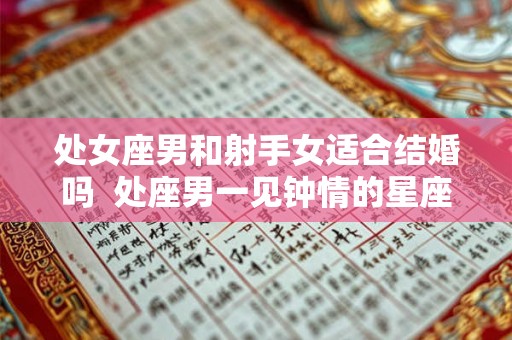 处女座男和射手女适合结婚吗  处座男一见钟情的星座