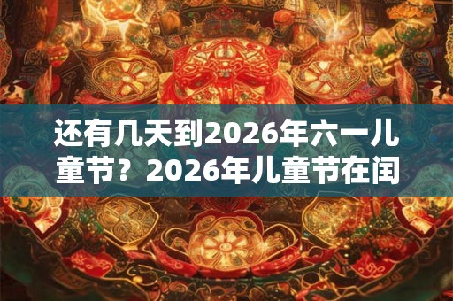 还有几天到2026年六一儿童节？2026年儿童节在闰四月吗？