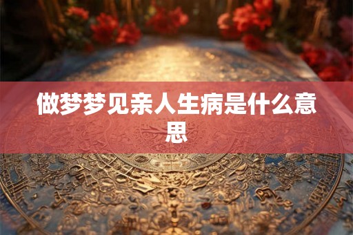 做梦梦见亲人生病是什么意思