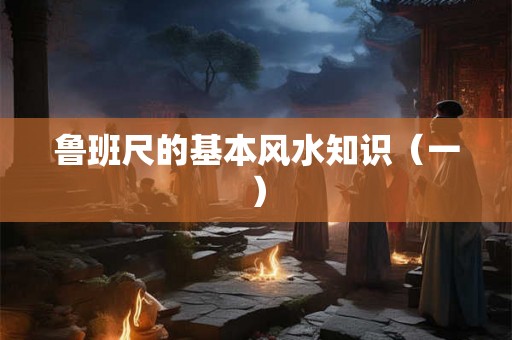 鲁班尺的基本风水知识（一）