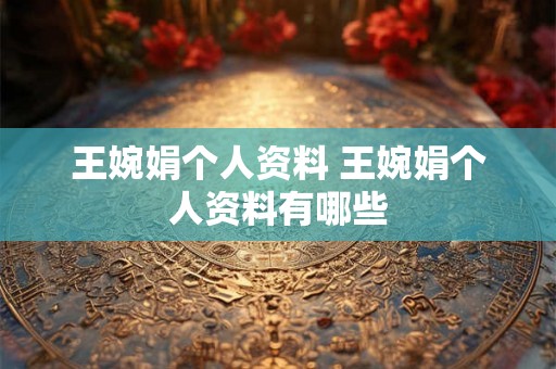 王婉娟个人资料 王婉娟个人资料有哪些