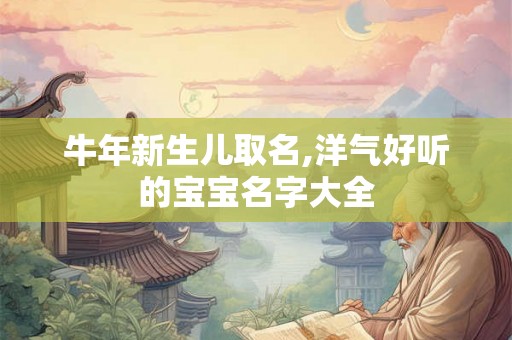 牛年新生儿取名,洋气好听的宝宝名字大全