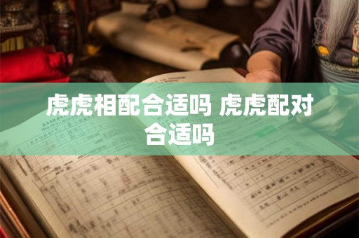 虎虎相配合适吗 虎虎配对合适吗