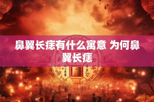 鼻翼长痣有什么寓意 为何鼻翼长痣
