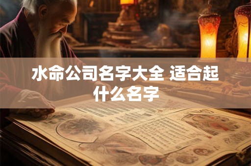 水命公司名字大全 适合起什么名字