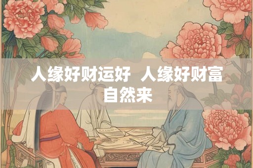 人缘好财运好  人缘好财富自然来