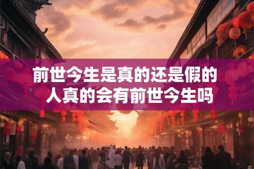 前世今生是真的还是假的  人真的会有前世今生吗
