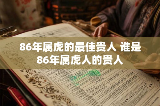 86年属虎的最佳贵人 谁是86年属虎人的贵人