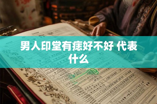 男人印堂有痣好不好 代表什么