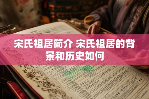 宋氏祖居简介 宋氏祖居的背景和历史如何