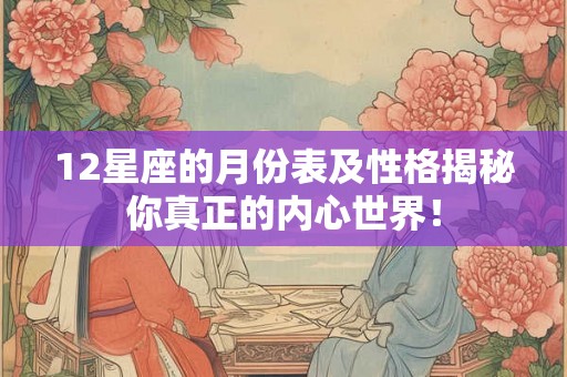 12星座的月份表及性格揭秘你真正的内心世界！